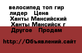 велосипед топ гир 50 лидер › Цена ­ 2 500 - Ханты-Мансийский, Ханты-Мансийск г. Другое » Продам   